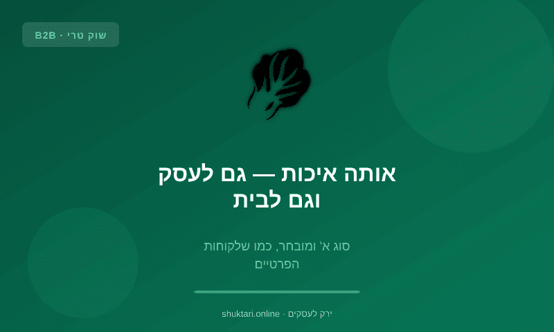 אותה איכות — גם לעסק וגם לבית